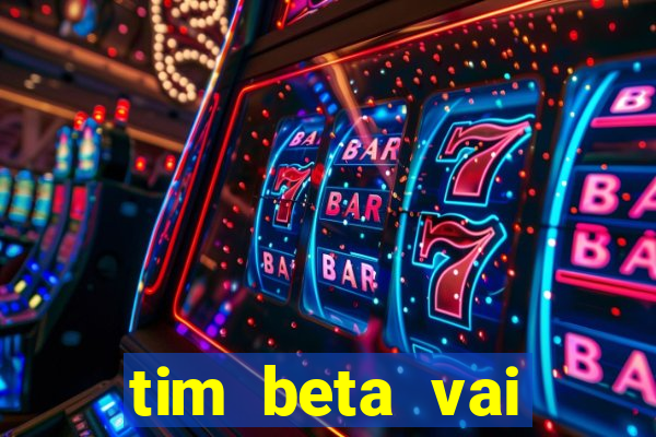 tim beta vai acabar 2024